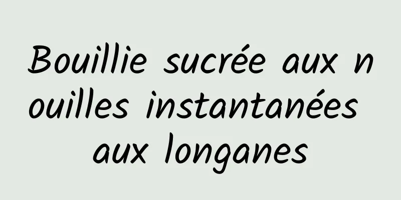 Bouillie sucrée aux nouilles instantanées aux longanes