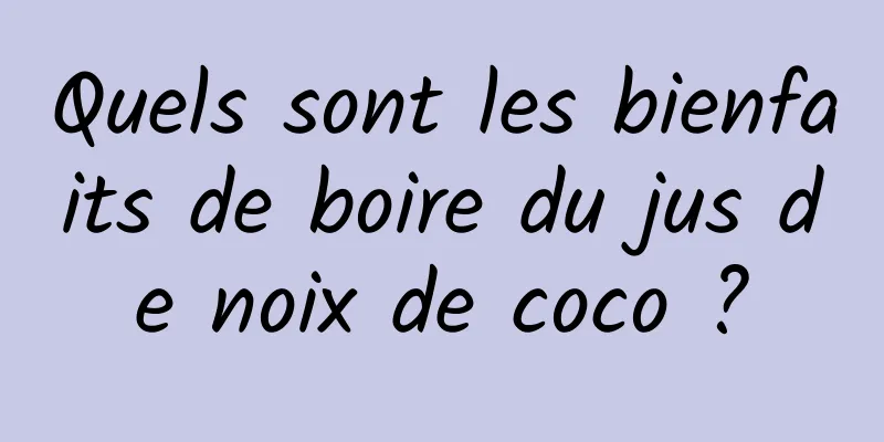 Quels sont les bienfaits de boire du jus de noix de coco ?