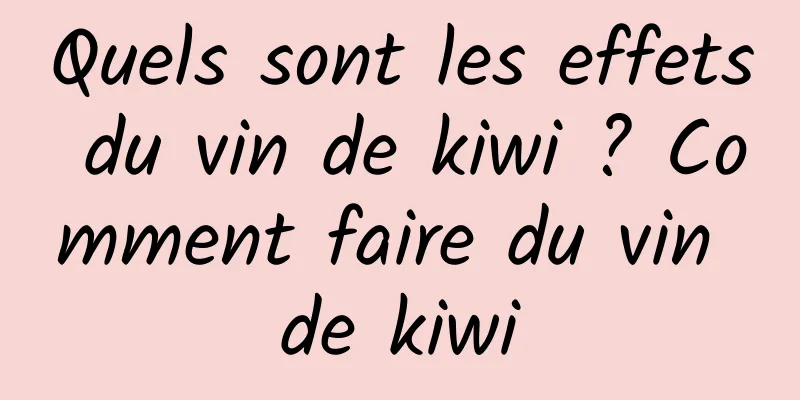 Quels sont les effets du vin de kiwi ? Comment faire du vin de kiwi