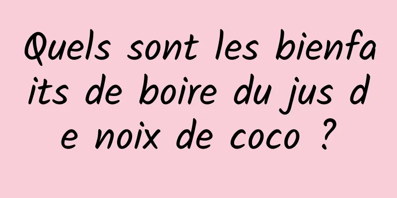 Quels sont les bienfaits de boire du jus de noix de coco ?