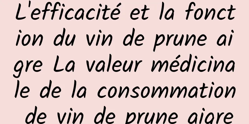 L'efficacité et la fonction du vin de prune aigre La valeur médicinale de la consommation de vin de prune aigre