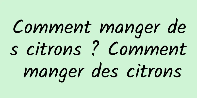 Comment manger des citrons ? Comment manger des citrons