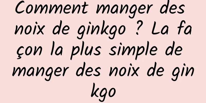 Comment manger des noix de ginkgo ? La façon la plus simple de manger des noix de ginkgo