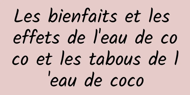 Les bienfaits et les effets de l'eau de coco et les tabous de l'eau de coco