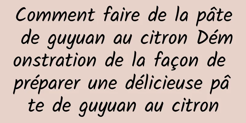 Comment faire de la pâte de guyuan au citron Démonstration de la façon de préparer une délicieuse pâte de guyuan au citron