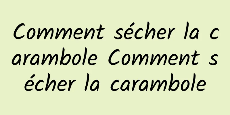 Comment sécher la carambole Comment sécher la carambole