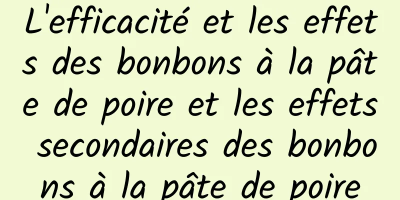 L'efficacité et les effets des bonbons à la pâte de poire et les effets secondaires des bonbons à la pâte de poire