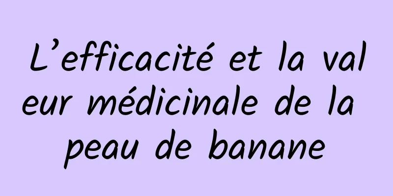 L’efficacité et la valeur médicinale de la peau de banane