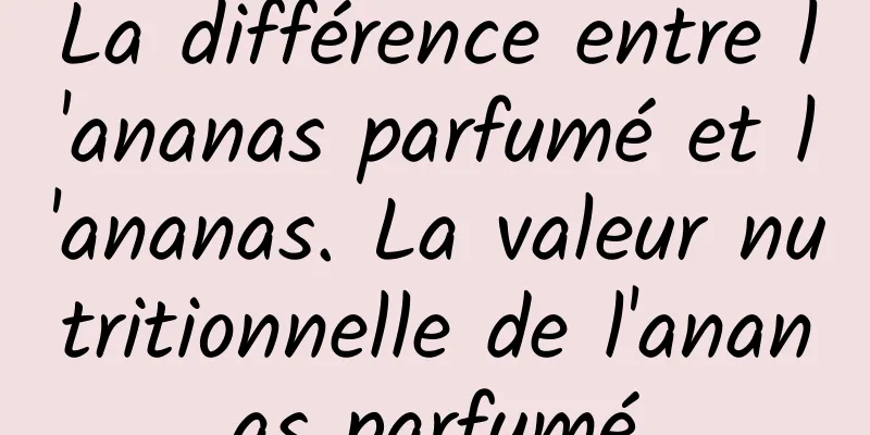 La différence entre l'ananas parfumé et l'ananas. La valeur nutritionnelle de l'ananas parfumé