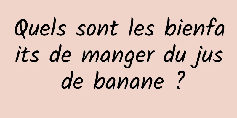 Quels sont les bienfaits de manger du jus de banane ?