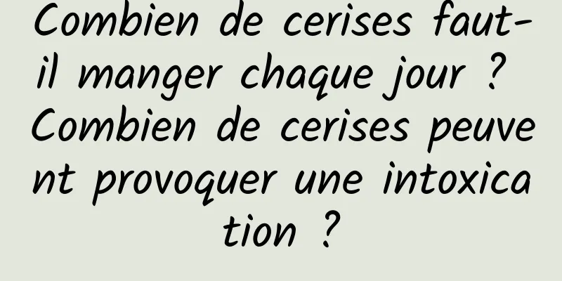 Combien de cerises faut-il manger chaque jour ? Combien de cerises peuvent provoquer une intoxication ?