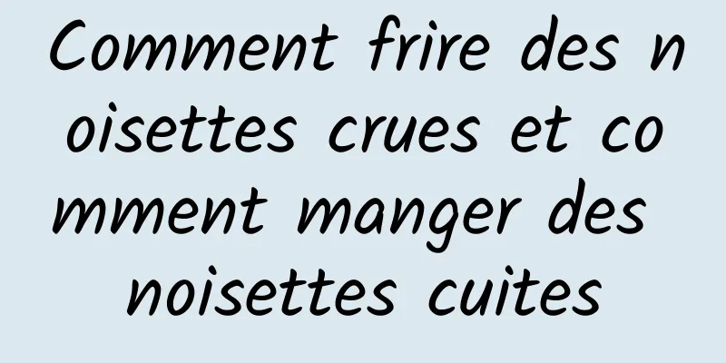 Comment frire des noisettes crues et comment manger des noisettes cuites