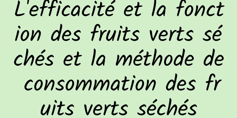 L'efficacité et la fonction des fruits verts séchés et la méthode de consommation des fruits verts séchés