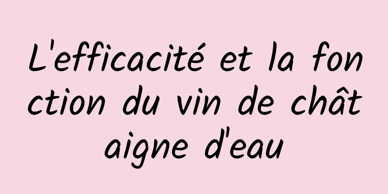 L'efficacité et la fonction du vin de châtaigne d'eau