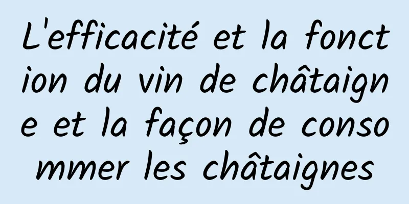 L'efficacité et la fonction du vin de châtaigne et la façon de consommer les châtaignes