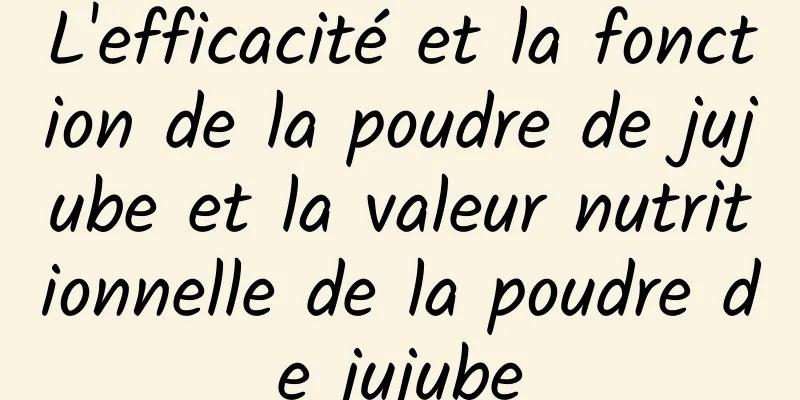 L'efficacité et la fonction de la poudre de jujube et la valeur nutritionnelle de la poudre de jujube