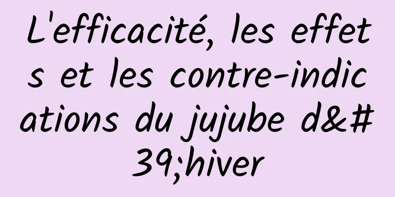 L'efficacité, les effets et les contre-indications du jujube d'hiver