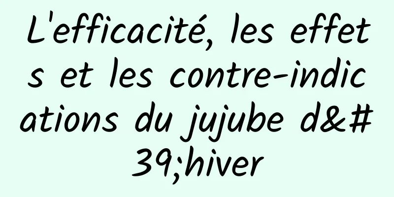 L'efficacité, les effets et les contre-indications du jujube d'hiver