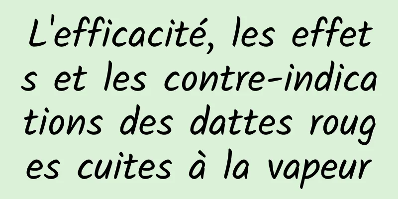 L'efficacité, les effets et les contre-indications des dattes rouges cuites à la vapeur