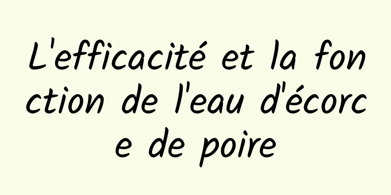 L'efficacité et la fonction de l'eau d'écorce de poire