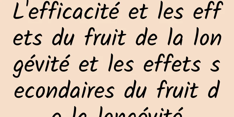 L'efficacité et les effets du fruit de la longévité et les effets secondaires du fruit de la longévité