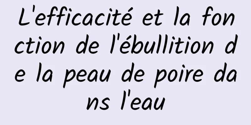 L'efficacité et la fonction de l'ébullition de la peau de poire dans l'eau