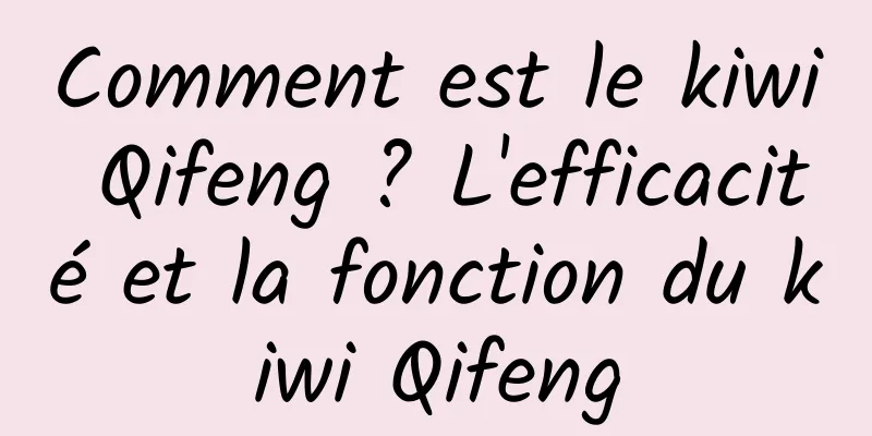 Comment est le kiwi Qifeng ? L'efficacité et la fonction du kiwi Qifeng