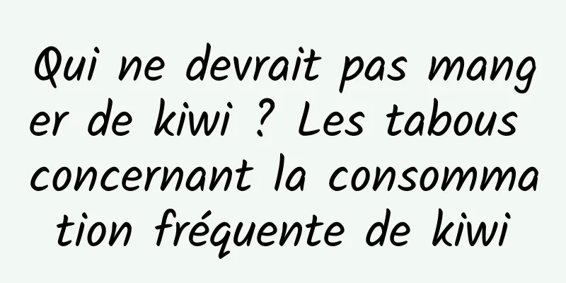 Qui ne devrait pas manger de kiwi ? Les tabous concernant la consommation fréquente de kiwi
