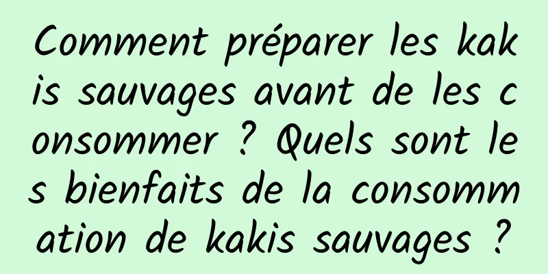 Comment préparer les kakis sauvages avant de les consommer ? Quels sont les bienfaits de la consommation de kakis sauvages ?