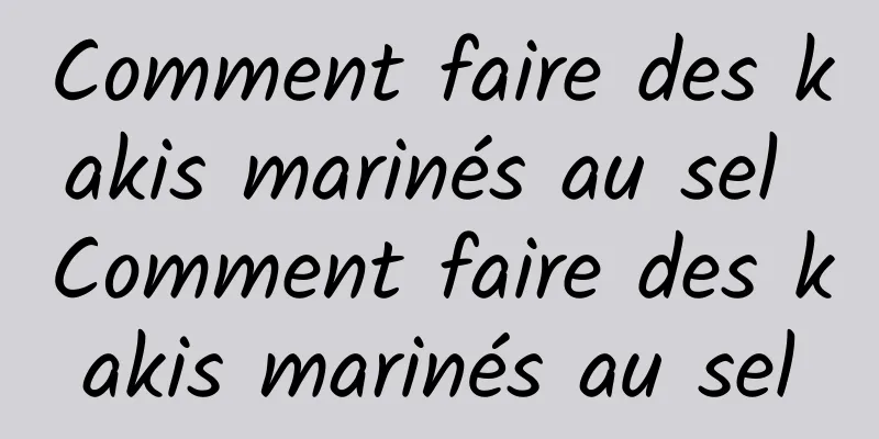 Comment faire des kakis marinés au sel Comment faire des kakis marinés au sel