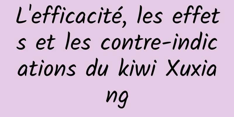 L'efficacité, les effets et les contre-indications du kiwi Xuxiang