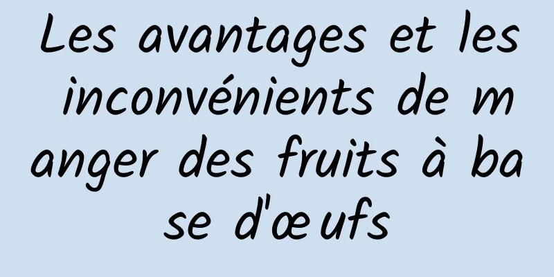 Les avantages et les inconvénients de manger des fruits à base d'œufs