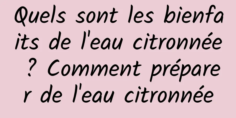 Quels sont les bienfaits de l'eau citronnée ? Comment préparer de l'eau citronnée