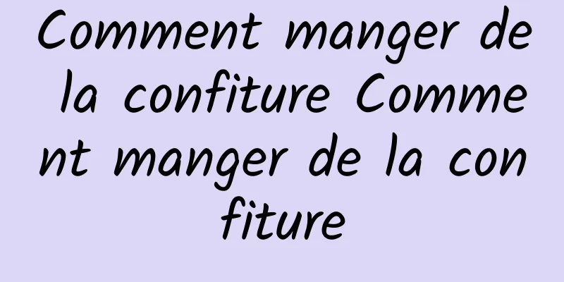 Comment manger de la confiture Comment manger de la confiture