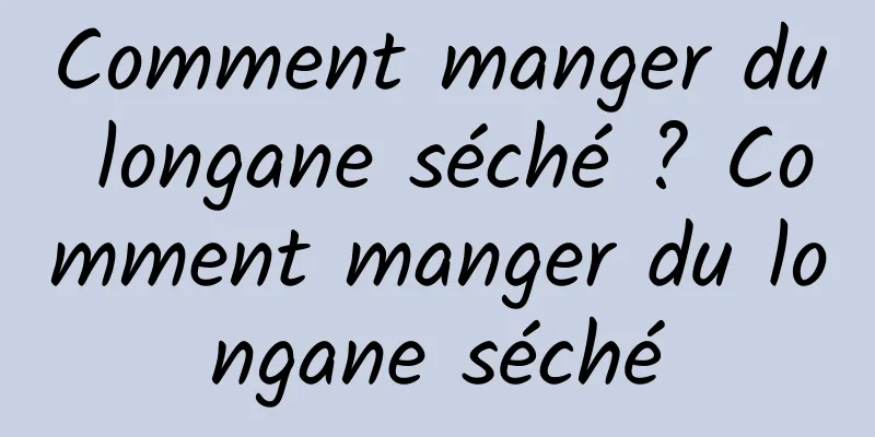 Comment manger du longane séché ? Comment manger du longane séché