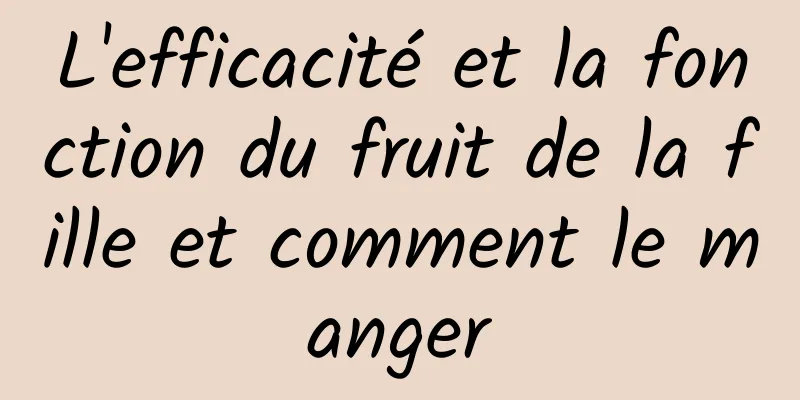 L'efficacité et la fonction du fruit de la fille et comment le manger