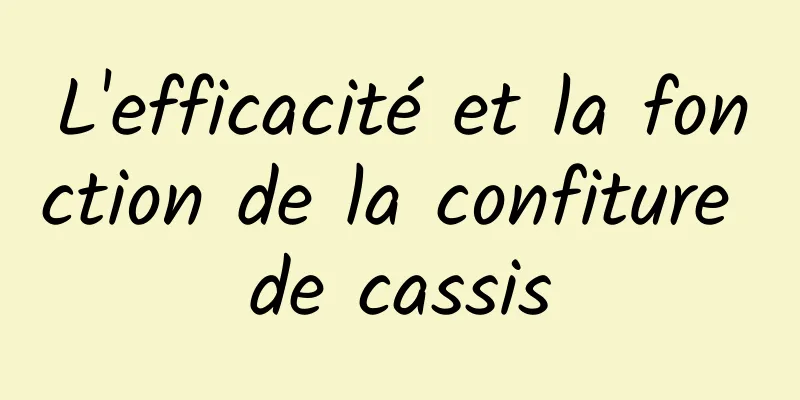 L'efficacité et la fonction de la confiture de cassis