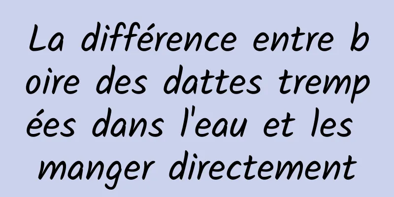 La différence entre boire des dattes trempées dans l'eau et les manger directement