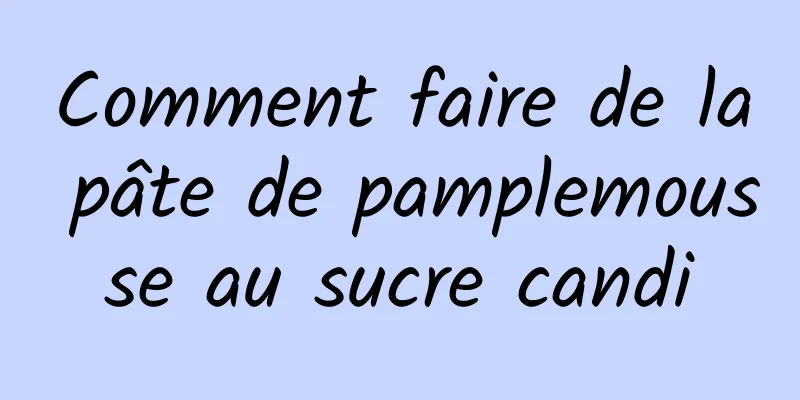 Comment faire de la pâte de pamplemousse au sucre candi