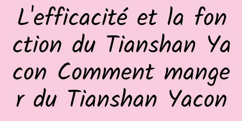 L'efficacité et la fonction du Tianshan Yacon Comment manger du Tianshan Yacon