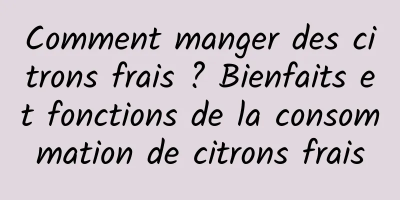 Comment manger des citrons frais ? Bienfaits et fonctions de la consommation de citrons frais