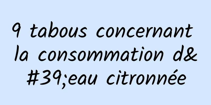 9 tabous concernant la consommation d'eau citronnée