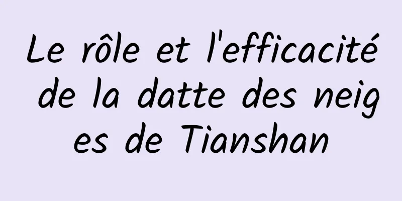 Le rôle et l'efficacité de la datte des neiges de Tianshan