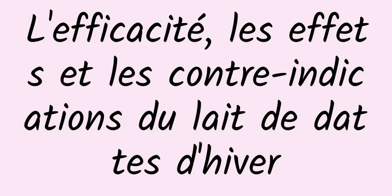 L'efficacité, les effets et les contre-indications du lait de dattes d'hiver