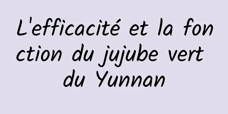 L'efficacité et la fonction du jujube vert du Yunnan