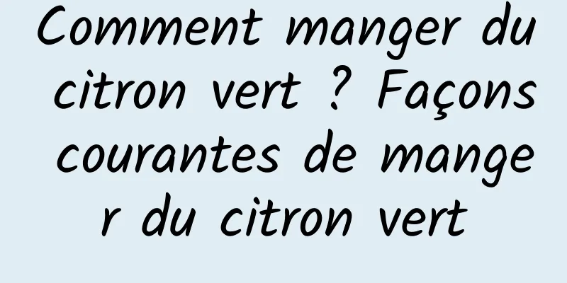 Comment manger du citron vert ? Façons courantes de manger du citron vert