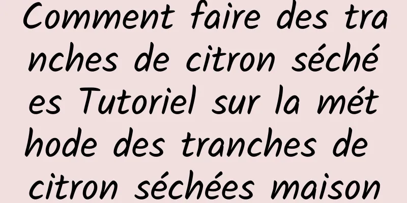 Comment faire des tranches de citron séchées Tutoriel sur la méthode des tranches de citron séchées maison