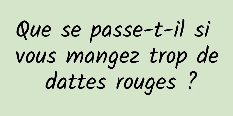 Que se passe-t-il si vous mangez trop de dattes rouges ?