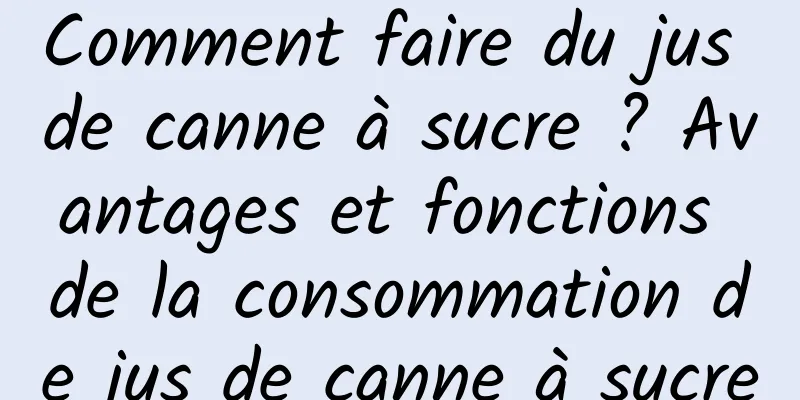 Comment faire du jus de canne à sucre ? Avantages et fonctions de la consommation de jus de canne à sucre