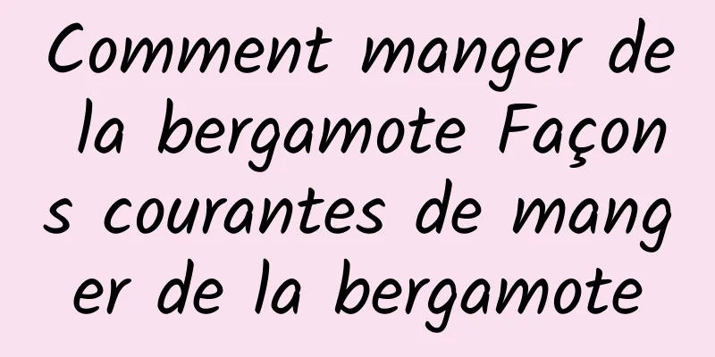 Comment manger de la bergamote Façons courantes de manger de la bergamote